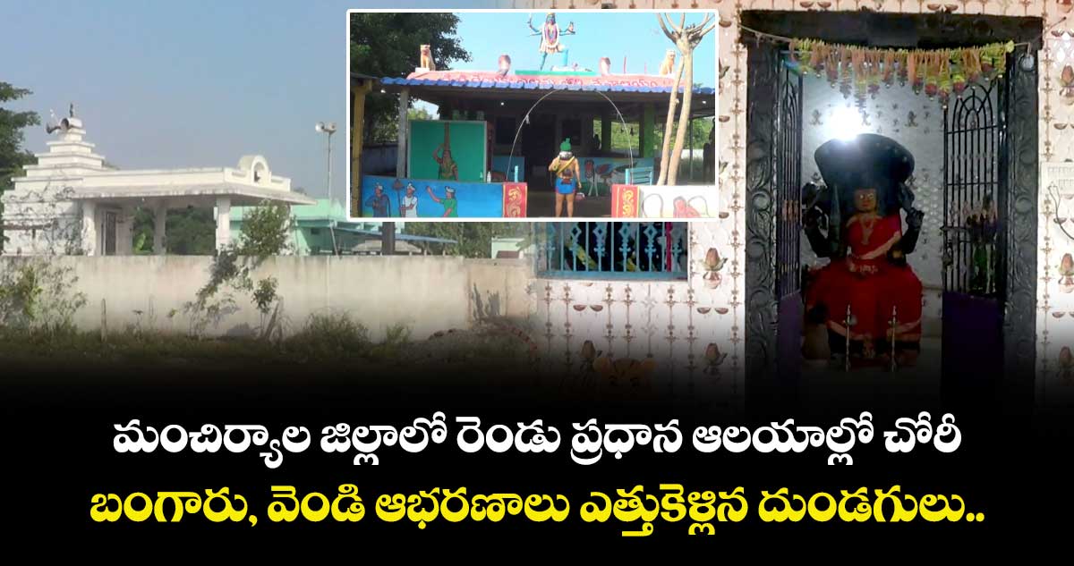 మంచిర్యాల జిల్లాలో రెండు ప్రధాన ఆలయాల్లో చోరీ.. బంగారు, వెండి ఆభరణాలు ఎత్తుకెళ్లిన దుండగులు.. 
