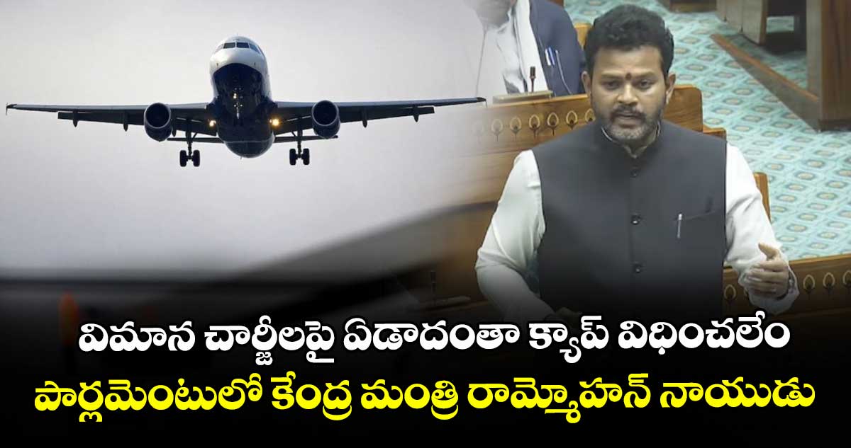 విమాన చార్జీలపై ఏడాదంతా క్యాప్ విధించలేం.. పార్లమెంటులో కేంద్ర మంత్రి రామ్మోహన్ నాయుడు