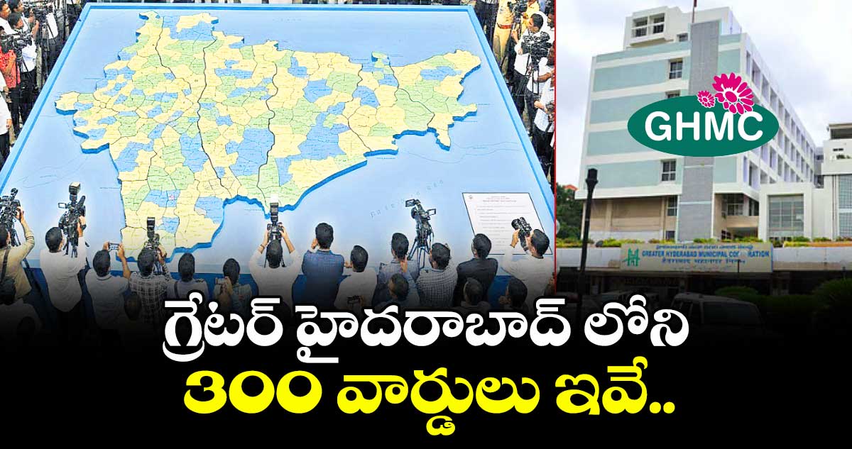 గ్రేటర్ హైదరాబాద్ లోని  300 వార్డులు ఇవే..