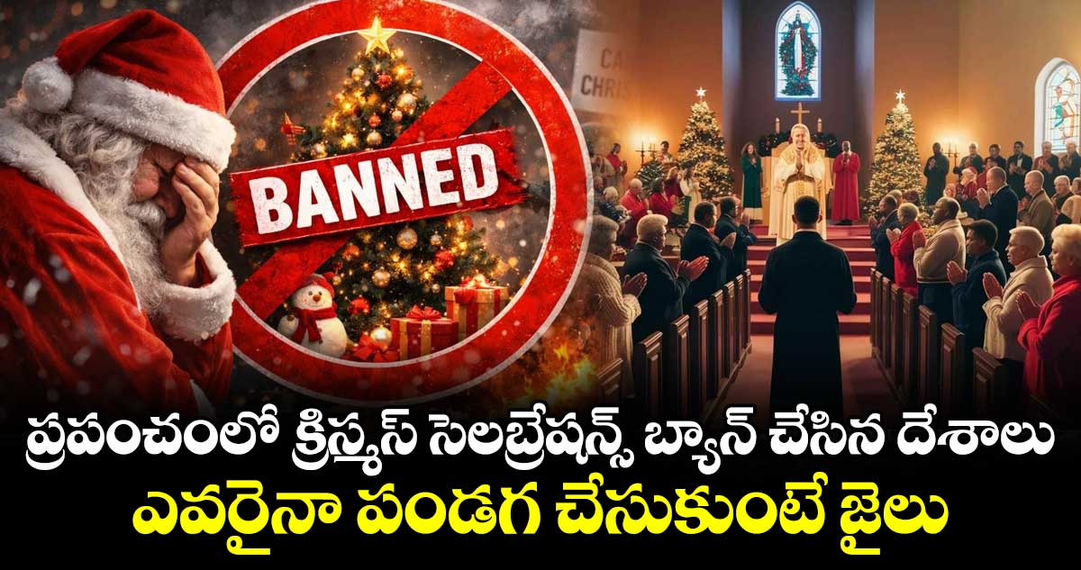ప్రపంచంలో క్రిస్మస్ సెలబ్రేషన్స్ బ్యాన్ చేసిన దేశాలు : ఎవరైనా పండగ చేసుకుంటే జైలు