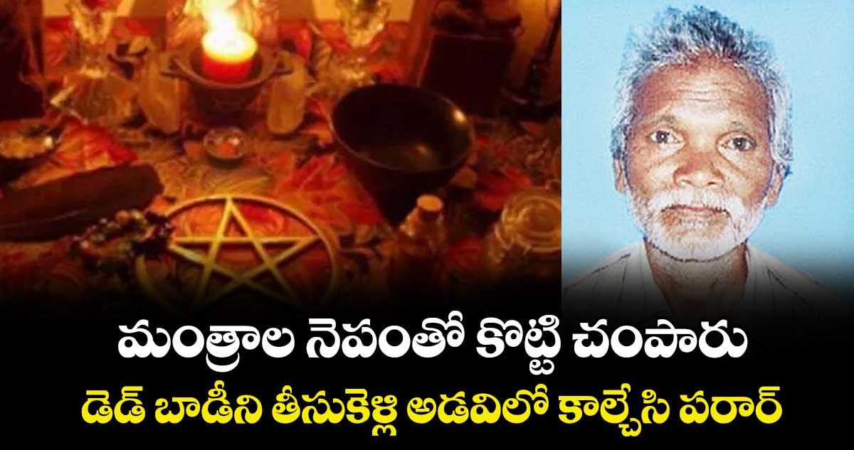 మంత్రాల నెపంతో కొట్టి చంపారు..డెడ్ బాడీని తీసుకెళ్లి అడవిలో కాల్చేసి పరార్