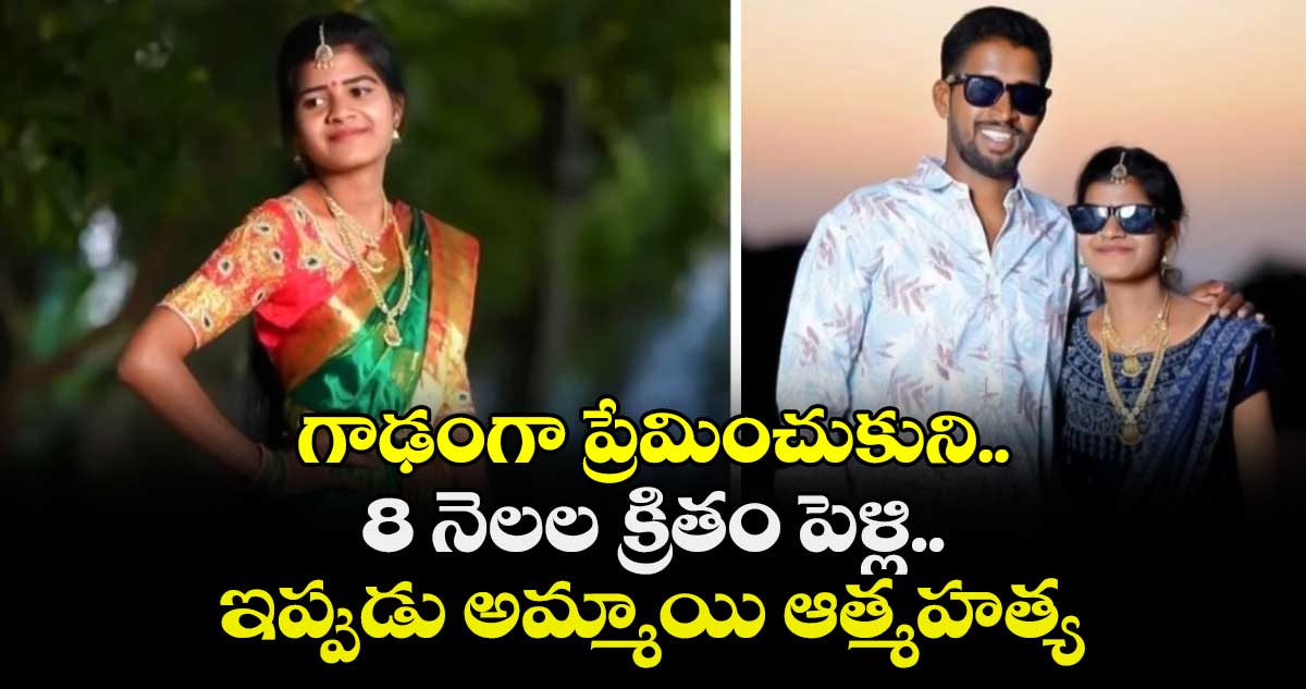 గాఢంగా ప్రేమించుకుని.. 8 నెలల క్రితం పెళ్లి.. ఇప్పుడు అమ్మాయి ఆత్మహత్య