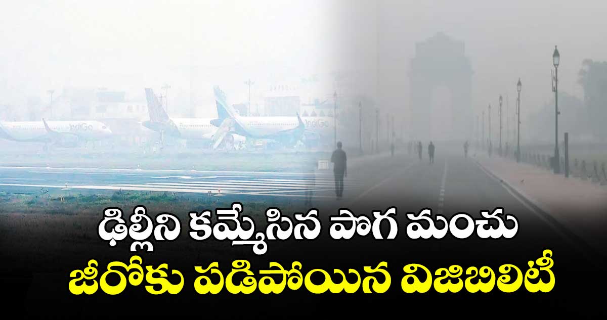 ఢిల్లీని కమ్మేసిన పొగ మంచు  జీరోకు పడిపోయిన విజిబిలిటీ