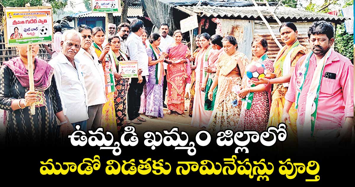 ఉమ్మడి ఖమ్మం జిల్లాలో మూడో విడతకు నామినేషన్లు పూర్తి