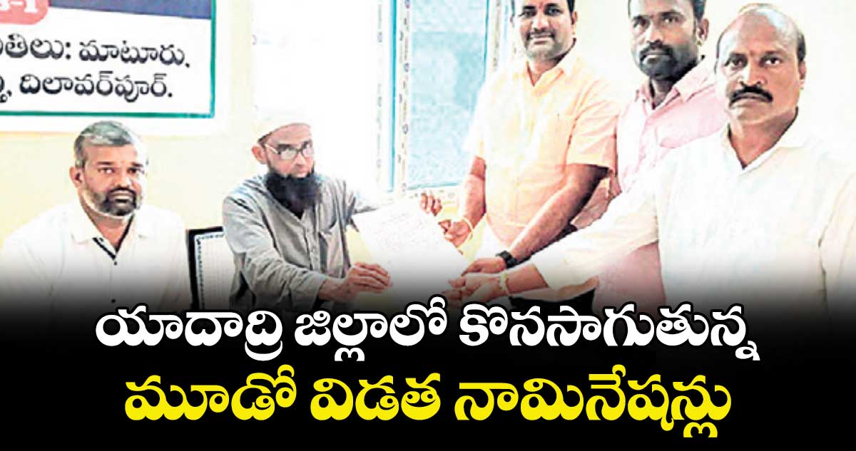 యాదాద్రి జిల్లాలో  కొనసాగుతున్న మూడో విడత నామినేషన్లు