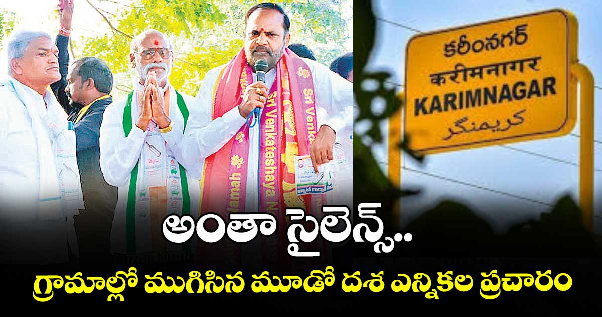 అంతా సైలెన్స్.. గ్రామాల్లో ముగిసిన మూడో దశ ఎన్నికల ప్రచారం