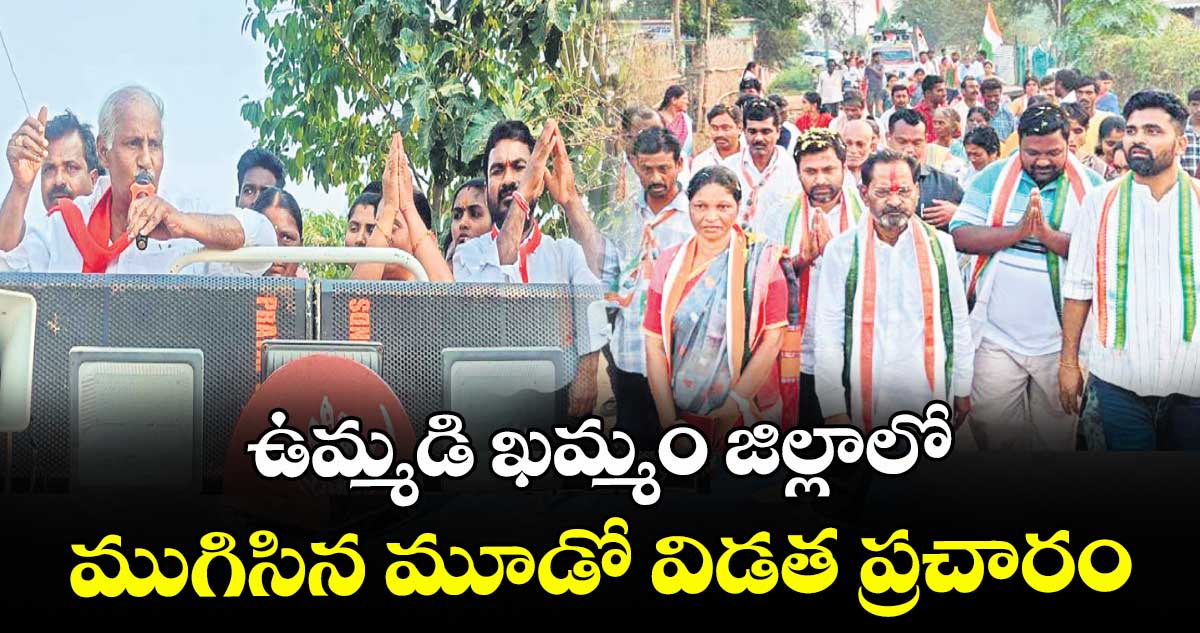 ఉమ్మడి ఖమ్మం జిల్లాలో ముగిసిన మూడో విడత ప్రచారం