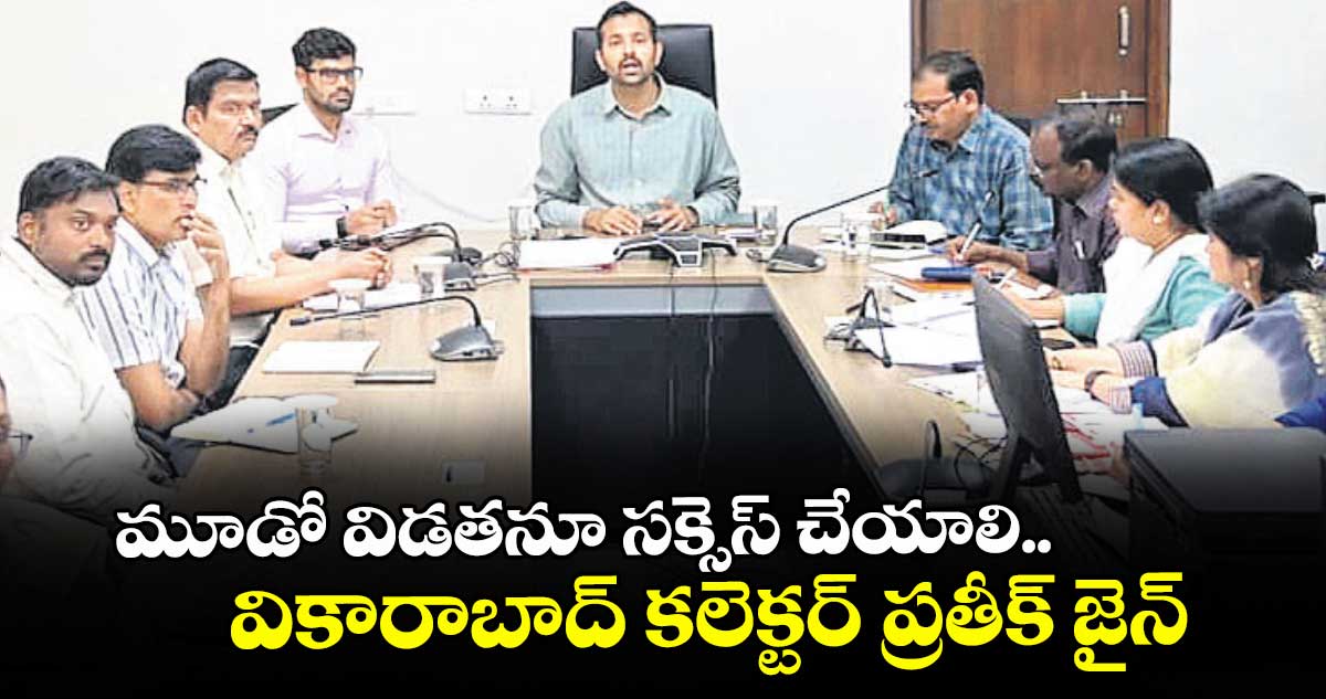 మూడో విడతనూ సక్సెస్ చేయాలి..వికారాబాద్ కలెక్టర్ ప్రతీక్ జైన్