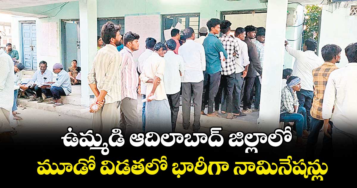 ఉమ్మడి ఆదిలాబాద్ జిల్లాలో మూడో విడతలో భారీగా నామినేషన్లు
