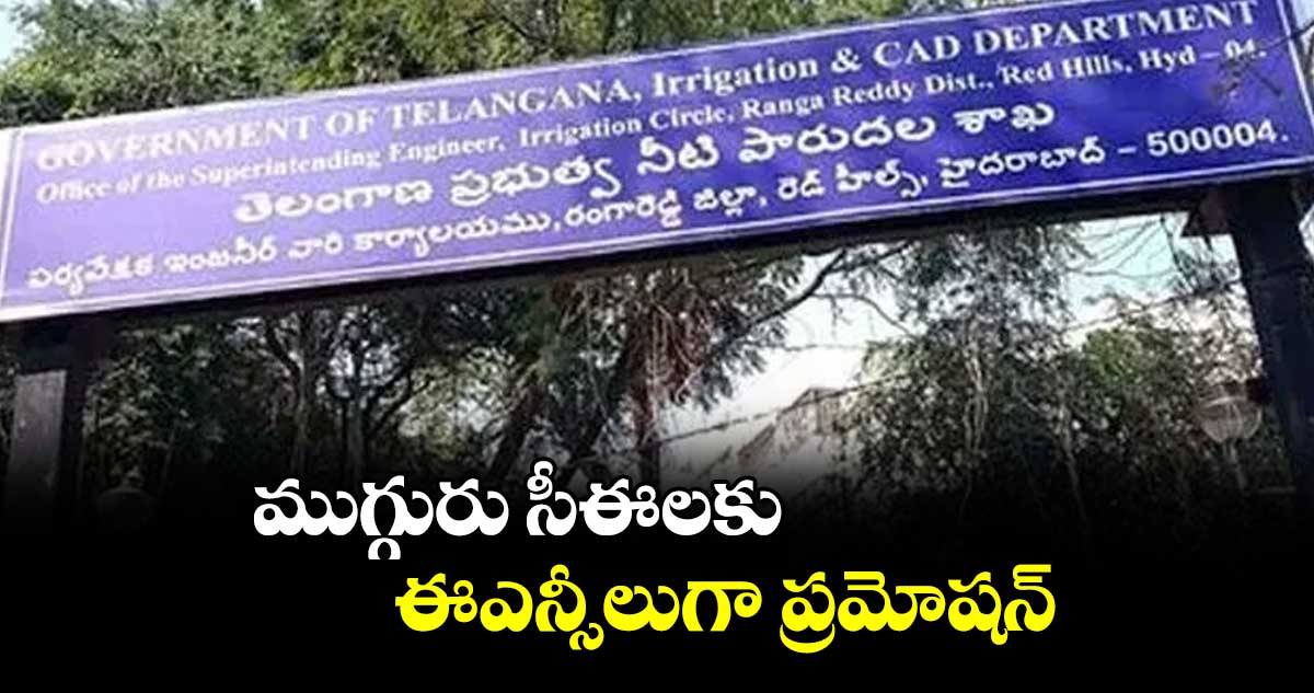 ముగ్గురు సీఈలకు ఈఎన్సీలుగా ప్రమోషన్ : ఇరిగేషన్శాఖ