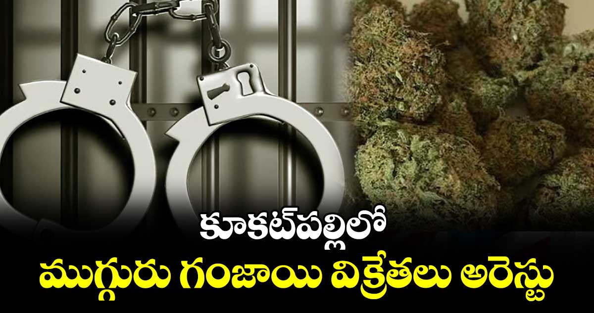కూకట్పల్లిలో ముగ్గురు గంజాయి విక్రేతలు అరెస్టు
