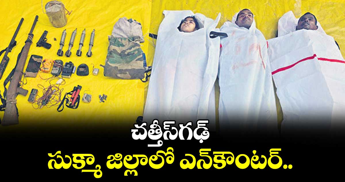 చత్తీస్గఢ్  సుక్మా జిల్లాలో ఎన్కౌంటర్..