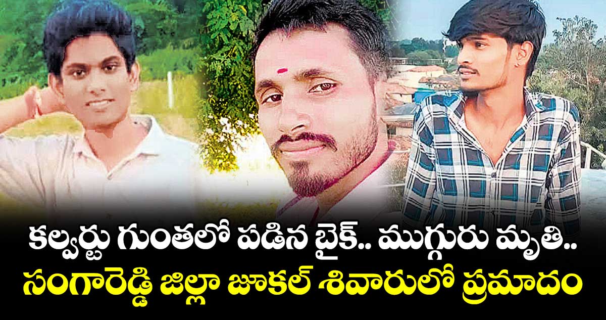 కల్వర్టు గుంతలో పడిన బైక్‌‌‌‌.. ముగ్గురు మృతి..సంగారెడ్డి జిల్లా జూకల్‌‌‌‌ శివారులో ప్రమాదం
