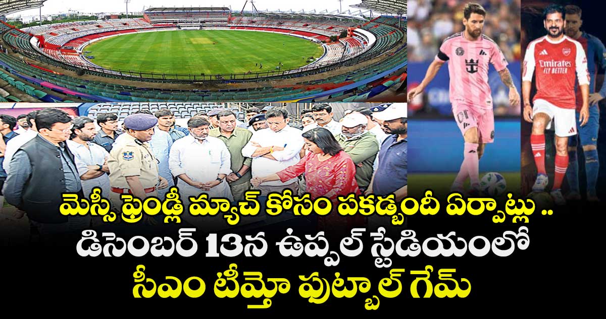 మెస్సీ ఫ్రెండ్లీ మ్యాచ్ కోసం పకడ్బందీ ఏర్పాట్లు ..డిసెంబర్ 13న ఉప్పల్ స్టేడియంలో సీఎం టీమ్తో ఫుట్బాల్ గేమ్