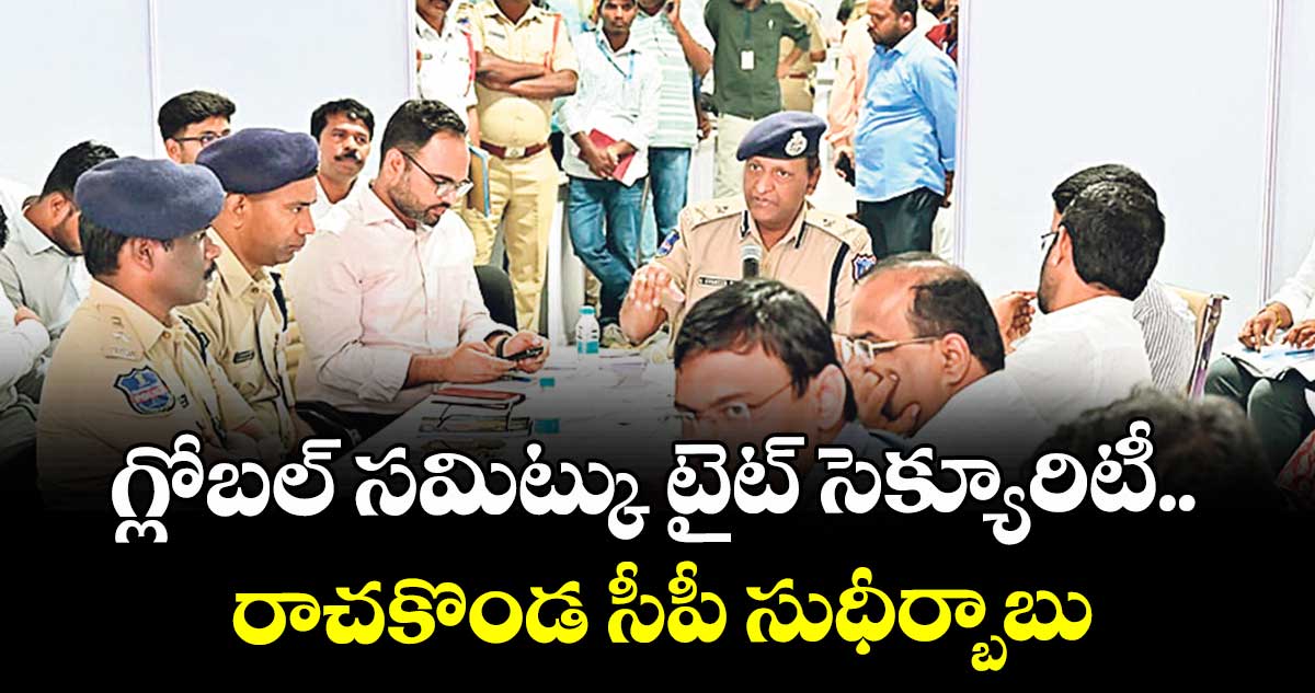 గ్లోబల్ సమిట్కు టైట్ సెక్యూరిటీ..  రాచకొండ సీపీ సుధీర్బాబు