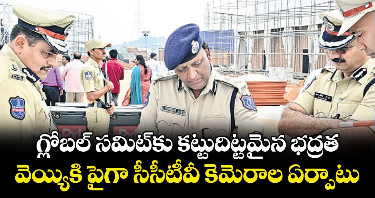 గ్లోబల్ సమిట్⁬కు కట్టుదిట్టమైన భద్రత.. వెయ్యికి పైగా సీసీటీవీ కెమెరాల ఏర్పాటు