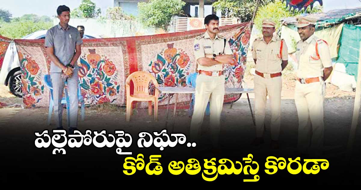 పల్లెపోరుపై నిఘా.. కోడ్ అతిక్రమిస్తే కొరడా