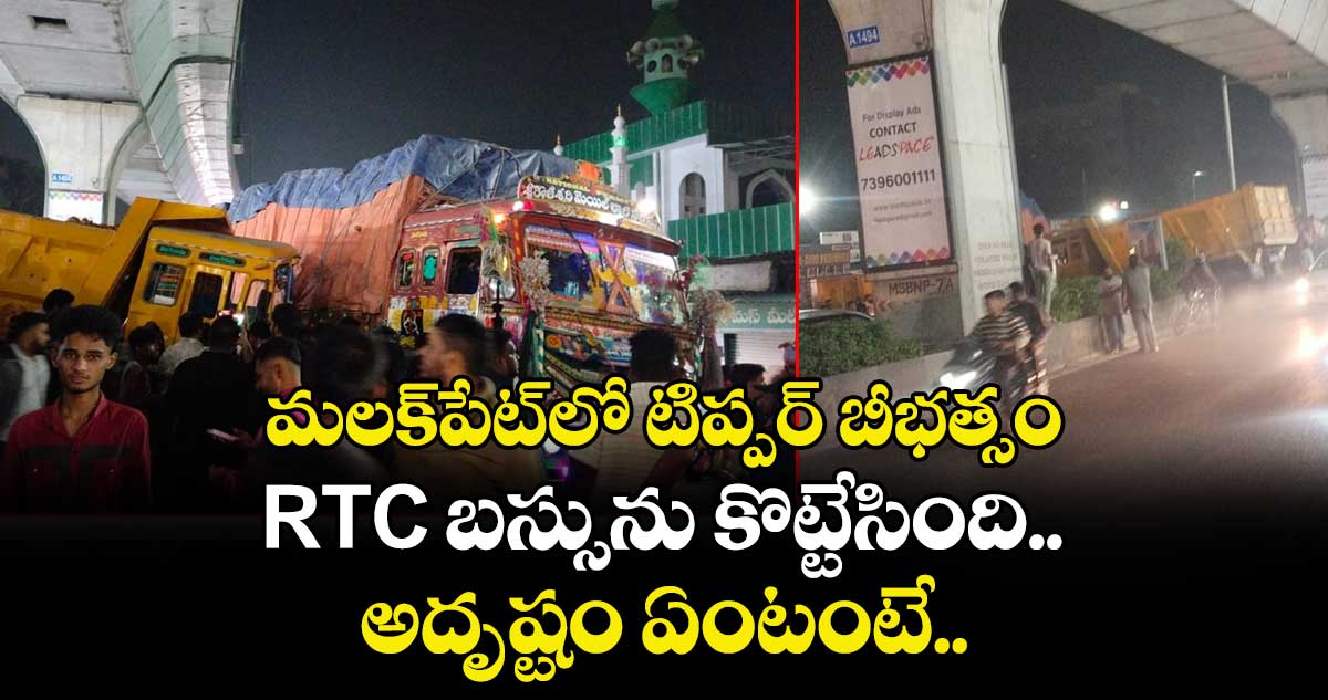 మలక్‌పేట్⁬లో టిప్పర్ బీభత్సం.. RTC బస్సును కొట్టేసింది.. అదృష్టం ఏంటంటే..