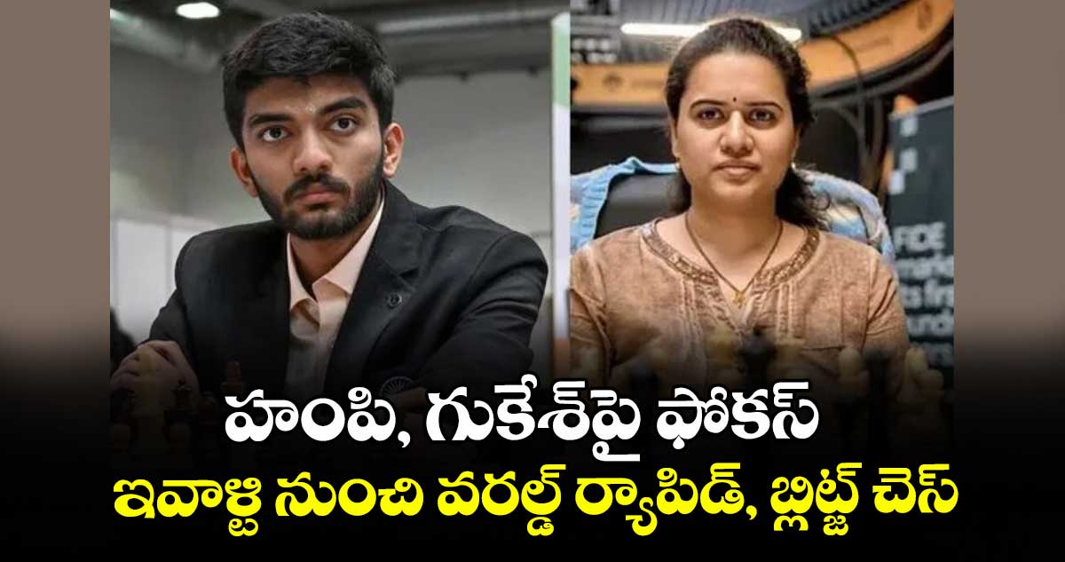 హంపి, గుకేశ్‌‌‌‌పై ఫోకస్‌‌‌‌ ...ఇవాళ్టి నుంచి వరల్డ్ ర్యాపిడ్‌‌‌‌, బ్లిట్జ్‌‌‌‌ చెస్‌‌‌‌