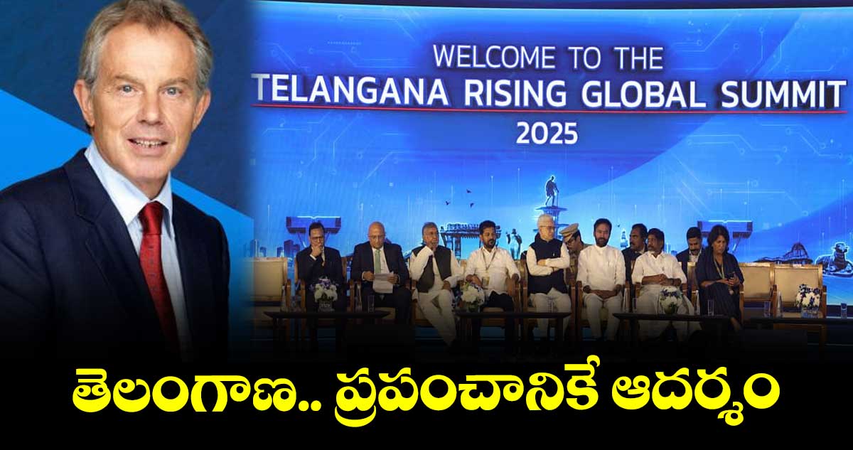 తెలంగాణ.. ప్రపంచానికే ఆదర్శం : బ్రిటన్ మాజీ ప్రధాని టోనీ బ్లెయిర్