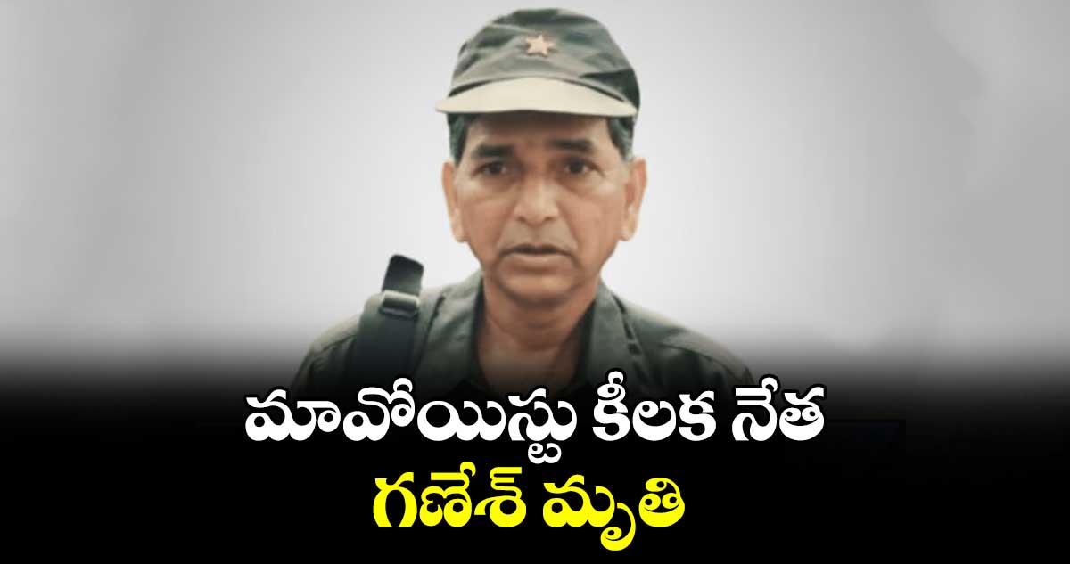 మావోయిస్టు కీలక నేత గణేశ్ మృతి