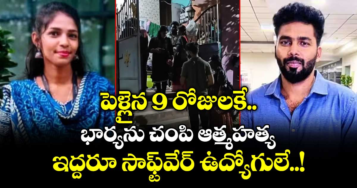 పెళ్లైన 9 రోజులకే.. భార్యను చంపి ఆత్మహత్య.. ఇద్దరూ సాఫ్ట్⁭వేర్ ఉద్యోగులే..!