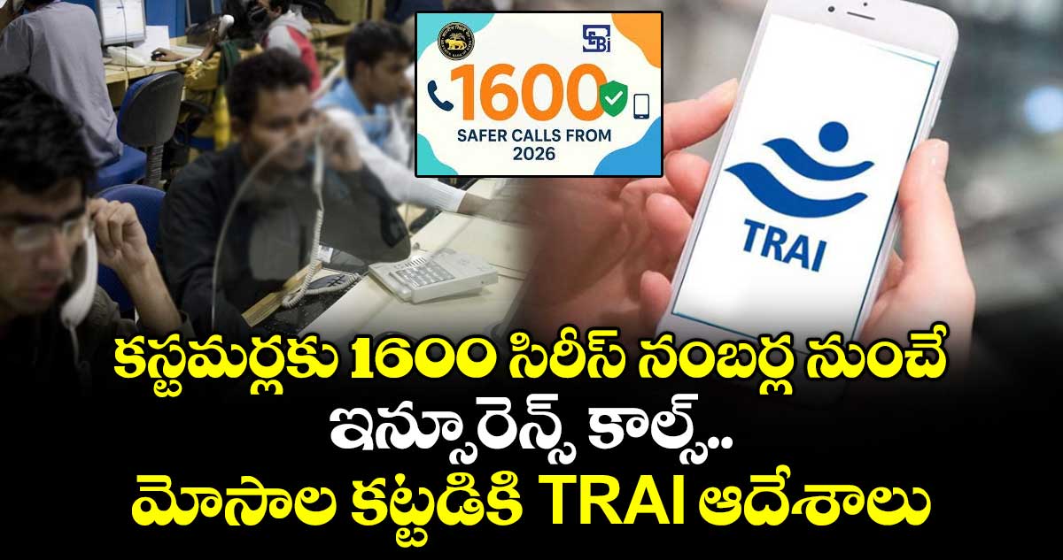 కస్టమర్లకు 1600 సిరీస్ నంబర్ల నుంచే ఇన్సూరెన్స్ కాల్స్.. మోసాల కట్టడికి TRAI ఆదేశాలు