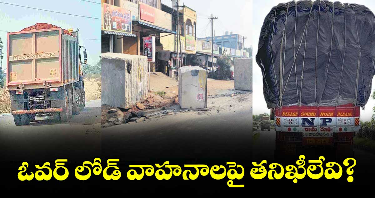ఓవర్ లోడ్ వాహనాలపై తనిఖీలేవి?