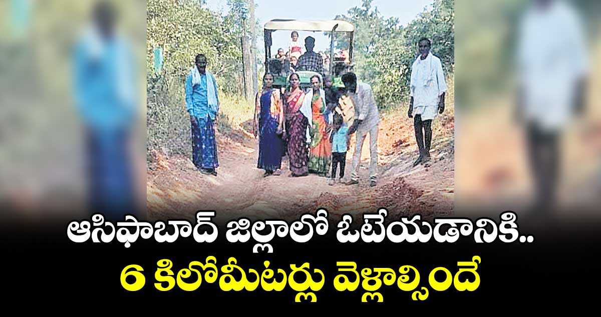 ఆసిఫాబాద్ జిల్లాలో ఓటేయడానికి  6 కిలోమీటర్లు వెళ్లాల్సిందే