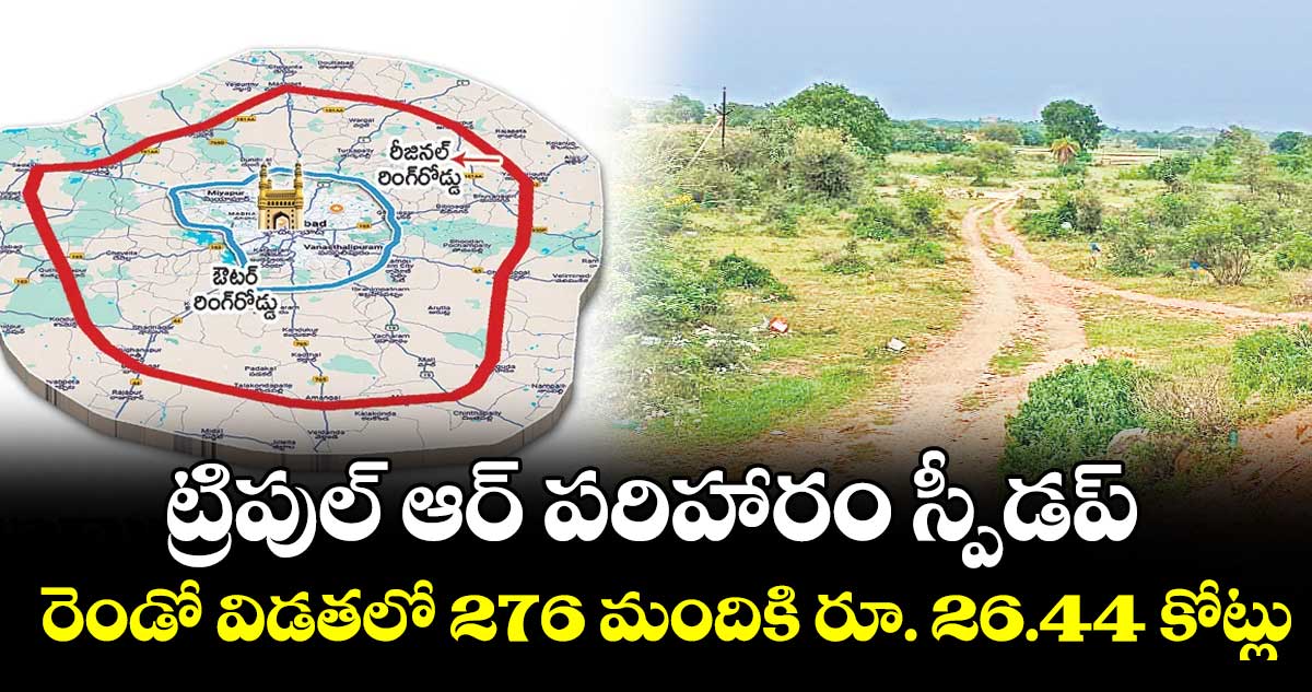ట్రిపుల్ ఆర్ పరిహారం స్పీడప్..రెండో విడతలో 276 మందికి రూ. 26.44 కోట్లు