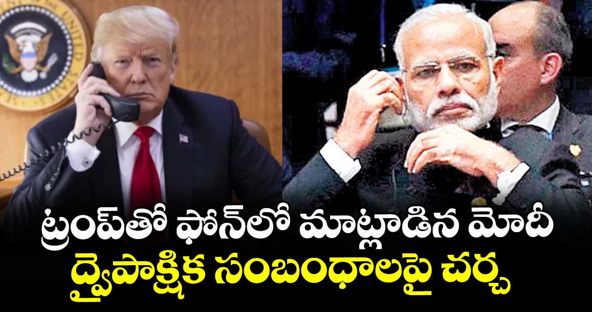 ట్రంప్‌‌‌‌‌‌‌‌తో ఫోన్‌‌‌‌‌‌‌‌లో మాట్లాడిన మోదీ ..ద్వైపాక్షిక సంబంధాలపై చర్చ