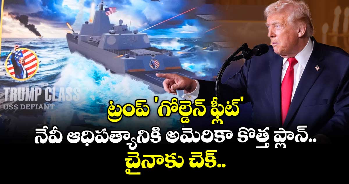 ట్రంప్ 'గోల్డెన్ ఫ్లీట్': నేవీ ఆధిపత్యానికి అమెరికా కొత్త ప్లాన్.. చైనాకు చెక్..