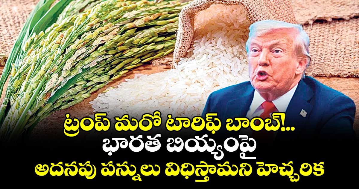 ట్రంప్ మరో టారిఫ్ బాంబ్!..భారత బియ్యంపై అదనపు పన్నులు విధిస్తామని హెచ్చరిక