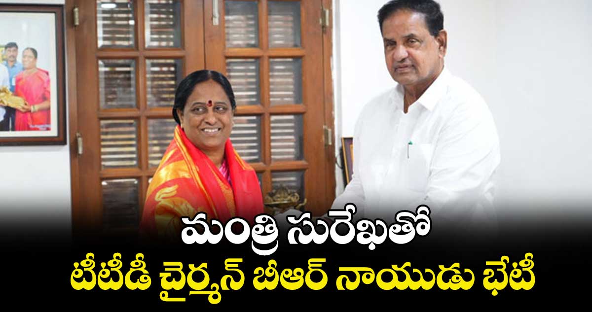 మంత్రి సురేఖతో టీటీడీ చైర్మన్ బీఆర్ నాయుడు భేటీ