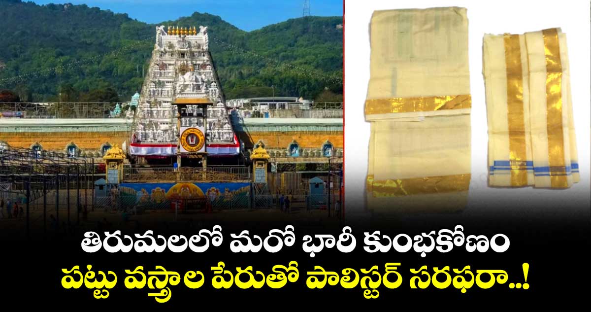 తిరుమలలో మరో భారీ కుంభకోణం: పట్టు వస్త్రాల పేరుతో పాలిస్టర్ సరఫరా..!