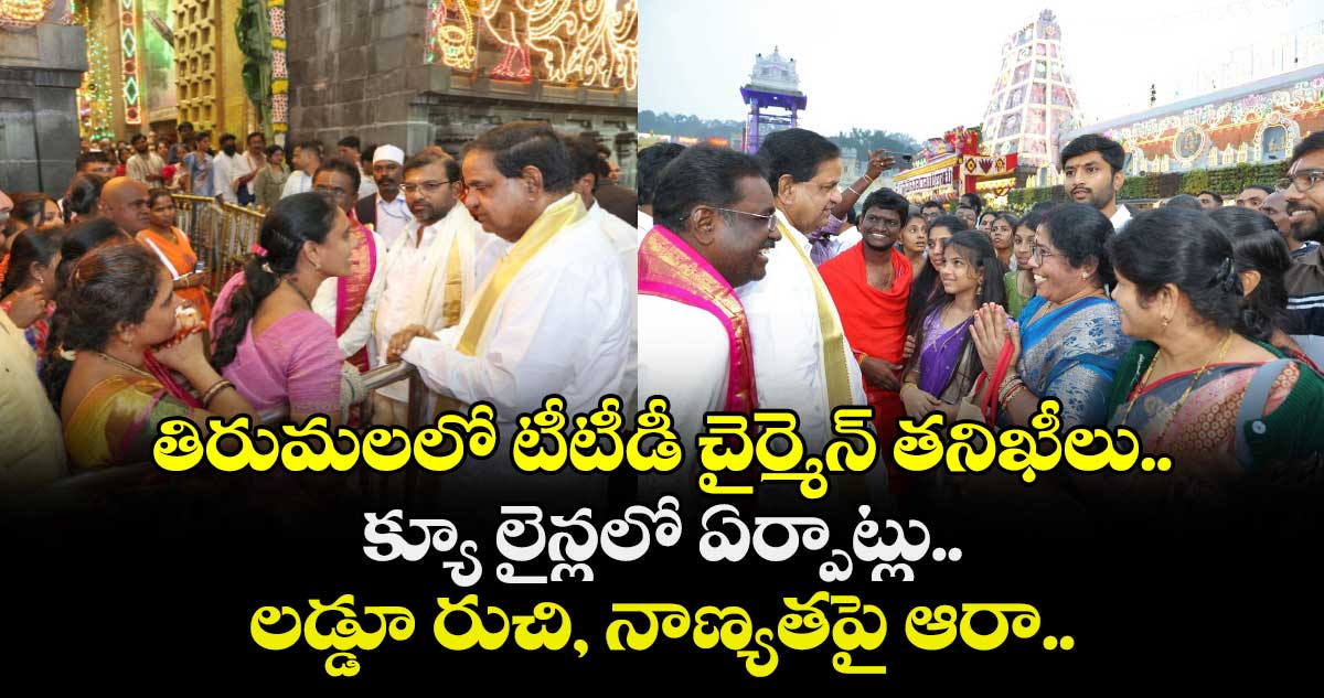 తిరుమలలో టీటీడీ చైర్మెన్ తనిఖీలు.. క్యూ లైన్లలో ఏర్పాట్లు.. లడ్డూ రుచి, నాణ్యతపై ఆరా..