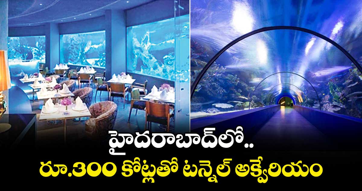 హైదరాబాద్‌‎లో రూ.300 కోట్లతో టన్నెల్ అక్వేరియం