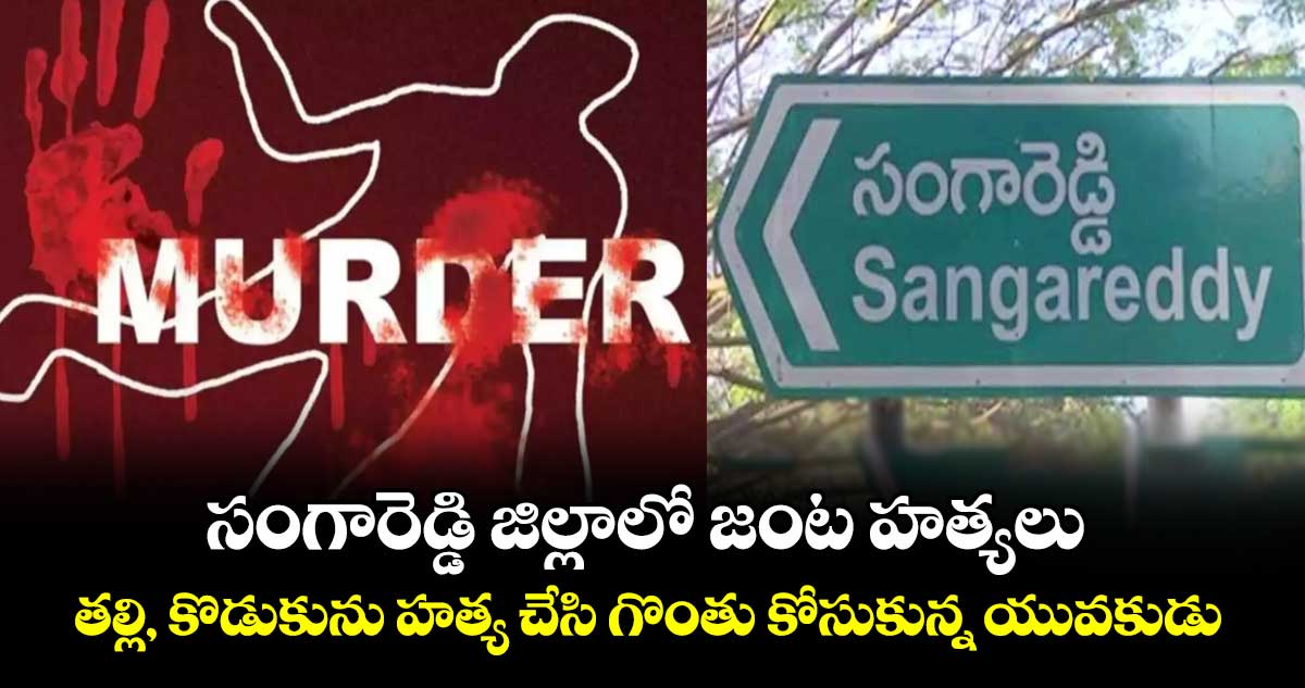 సంగారెడ్డి జిల్లాలో జంట హత్యలు: తల్లి, కొడుకును హత్య చేసి గొంతు కోసుకున్న యువకుడు