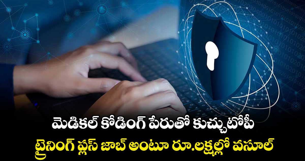 మెడికల్ కోడింగ్ పేరుతో కుచ్చుటోపీ..   ట్రైనింగ్ ప్లస్ జాబ్ అంటూ రూ.లక్షల్లో వసూల్
