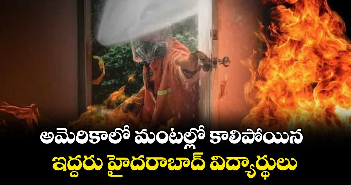 అమెరికాలో మంటల్లో కాలిపోయిన ఇద్దరు హైదరాబాద్ విద్యార్థులు