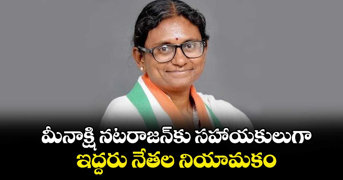 మీనాక్షి నటరాజన్‌కు  సహాయకులుగా  ఇద్దరు నేతల నియామకం
