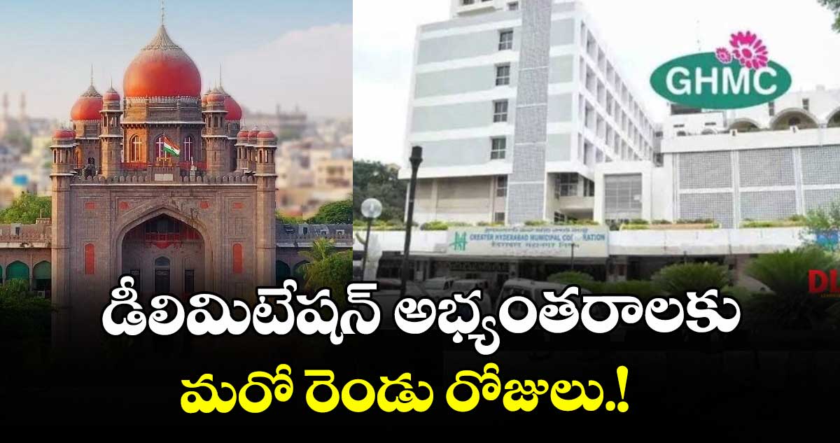 డీలిమిటేషన్ అభ్యంతరాలకు మరో రెండు రోజులు : బల్దియా