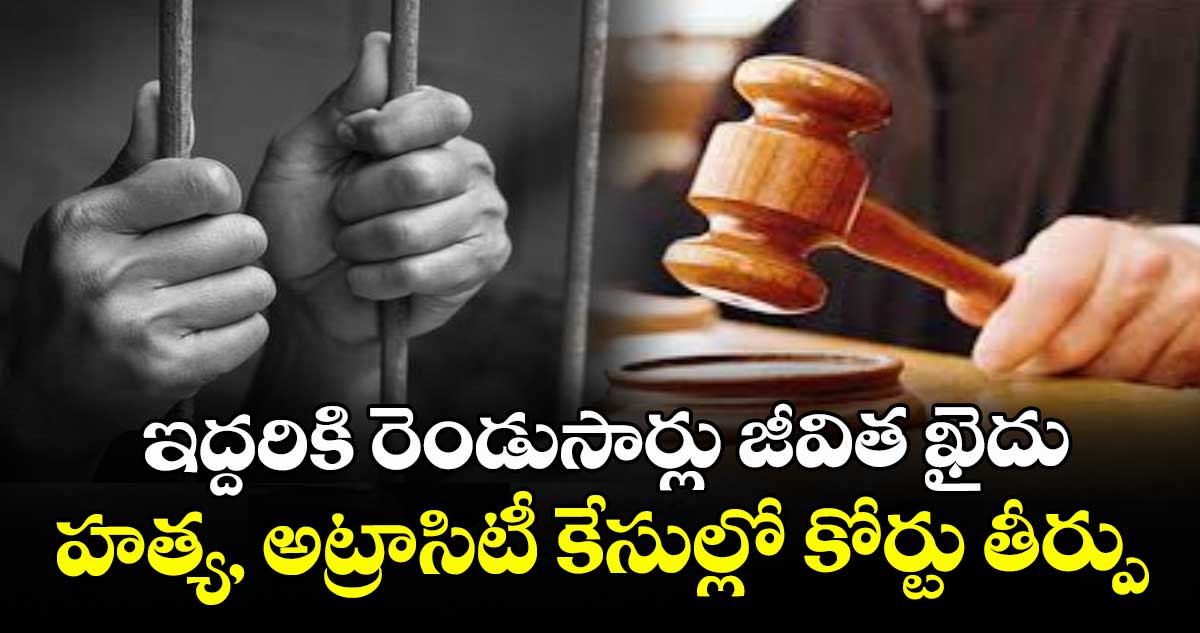 ఇద్దరికి రెండుసార్లు జీవిత ఖైదు: హత్య, అట్రాసిటీ కేసుల్లో కోర్టు తీర్పు