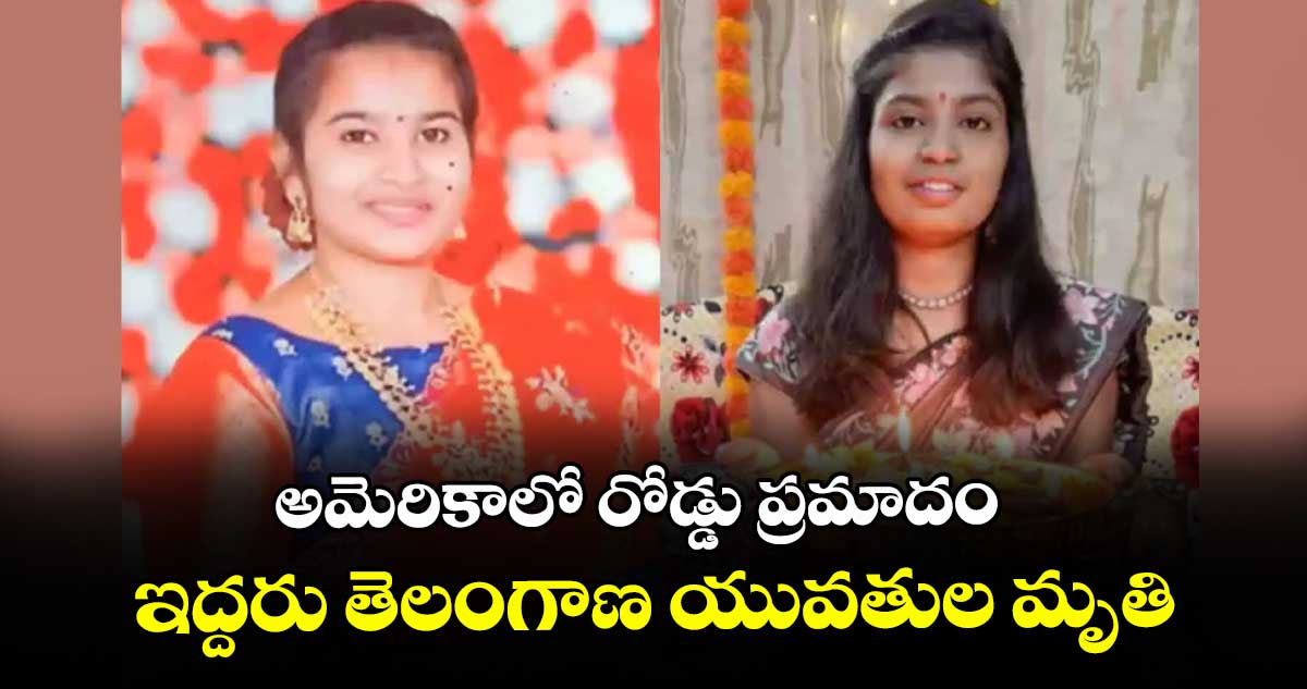 అమెరికాలో రోడ్డు ప్రమాదం.. ఇద్దరు తెలంగాణ యువతుల మృతి