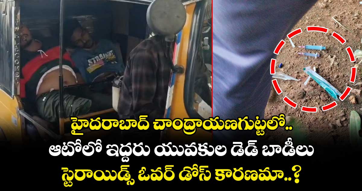 హైదరాబాద్ చాంద్రాయణగుట్టలో.. ఆటోలో ఇద్దరు యువకుల డెడ్ బాడీలు.. స్టెరాయిడ్స్‌ ఓవర్‌ డోస్‌ కారణమా..?