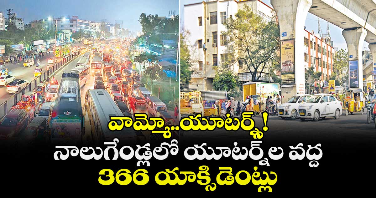 వామ్మో..యూటర్న్స్! నాలుగేండ్లలో యూటర్న్ల వద్ద 366 యాక్సిడెంట్లు