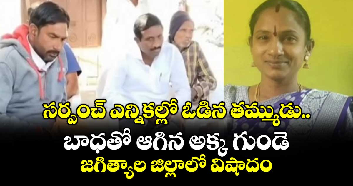సర్పంచ్ ఎన్నికల్లో ఓడిన తమ్ముడు.. బాధతో ఆగిన అక్క గుండె.. జగిత్యాల జిల్లాలో విషాదం