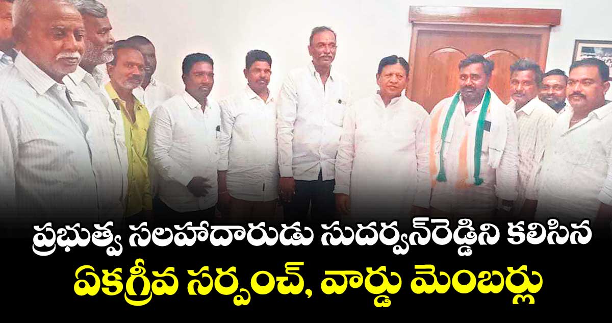 ప్రభుత్వ సలహాదారుడు సుదర్వన్రెడ్డిని కలిసిన ఏకగ్రీవ సర్పంచ్, వార్డు మెంబర్లు