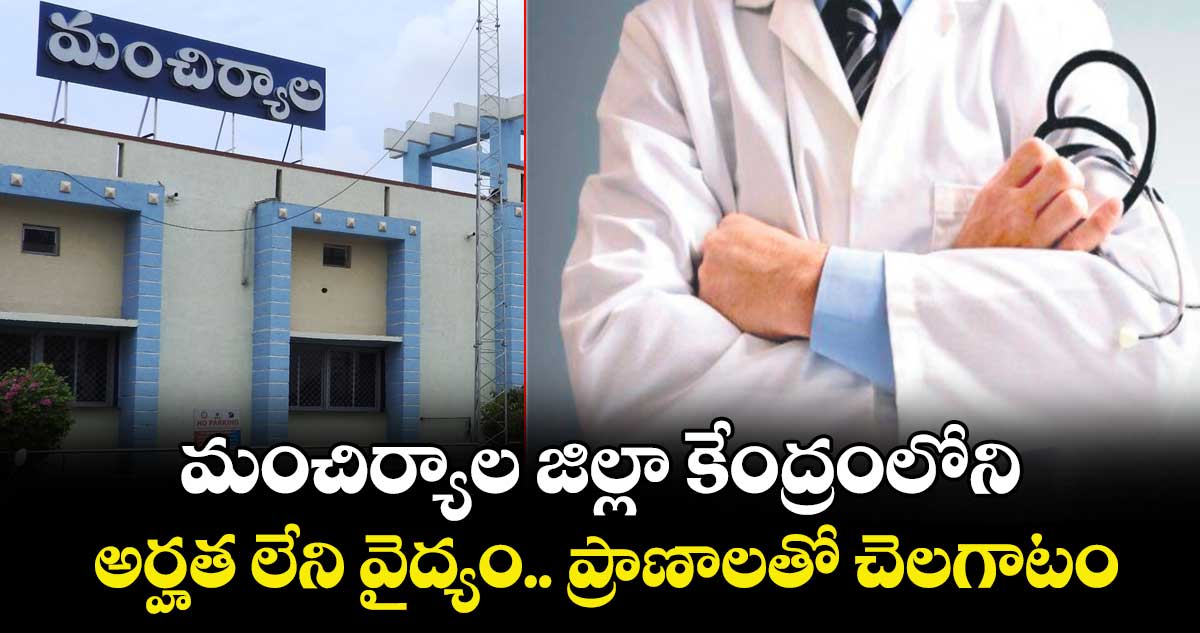 మంచిర్యాల జిల్లా కేంద్రంలోని  అర్హత లేని వైద్యం..  ప్రాణాలతో చెలగాటం
