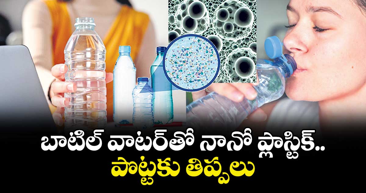 బాటిల్‌‌‌‌‌‌‌‌‌‌‌‌‌‌‌‌ వాటర్‌‌‌‌‌‌‌‌‌‌‌‌‌‌‌‌‌‌‌‌‌‌‌‌‌‌‌‌‌‌‌‌ తో నానో ప్లాస్టిక్‌‌‌‌‌‌‌‌‌‌‌‌‌‌‌‌.. పొట్టకు తిప్పలు